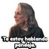 Te estoy hablando pendeja.