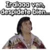 Iralaaa ven,
despidete bien...